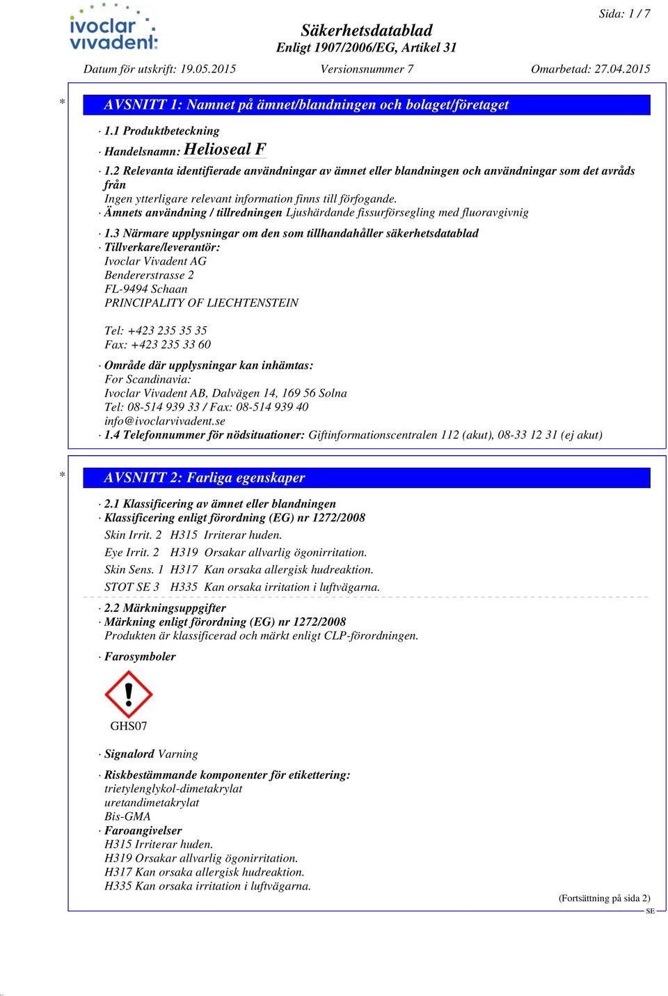 3 Närmare upplysningar om den som tillhandahåller säkerhetsdatablad Tillverkare/leverantör: Ivoclar Vivadent AG Bendererstrasse 2 FL-9494 Schaan PRINCIPALITY OF LIECHTENSTEIN Tel: +423 235 35 35 Fax: