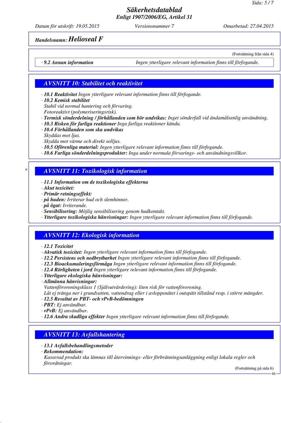 3 Risken för farliga reaktioner Inga farliga reaktioner kända. 10.4 Förhållanden som ska undvikas Skyddas mot ljus. Skydda mot värme och direkt solljus. 10.5 Oförenliga material: 10.