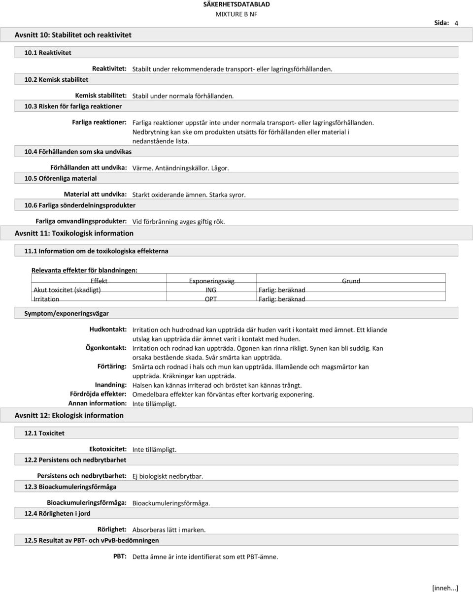 10.4 Förhållanden som ska undvikas Förhållanden att undvika: Värme. Antändningskällor. Lågor. 10.5 Oförenliga material Material att undvika: Starkt oxiderande ämnen. Starka syror. 10.6 Farliga sönderdelningsprodukter Farliga omvandlingsprodukter: Vid förbränning avges giftig rök.