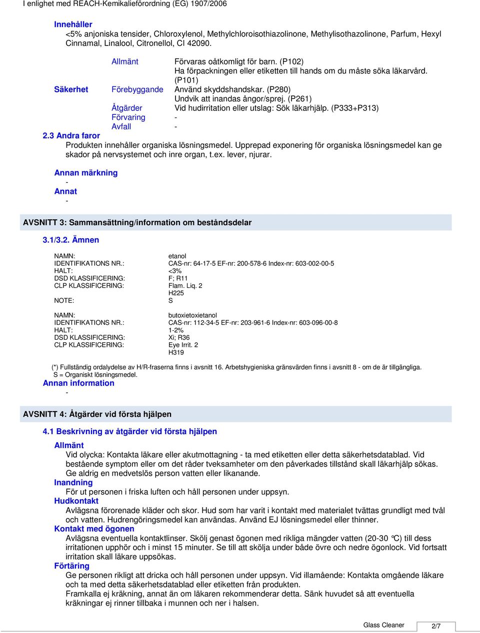 (P101) Använd skyddshandskar. (P280) Undvik att inandas ångor/sprej. (P261) Vid hudirritation eller utslag: Sök läkarhjälp. (P333+P313) 2.3 Andra faror Produkten innehåller organiska lösningsmedel.