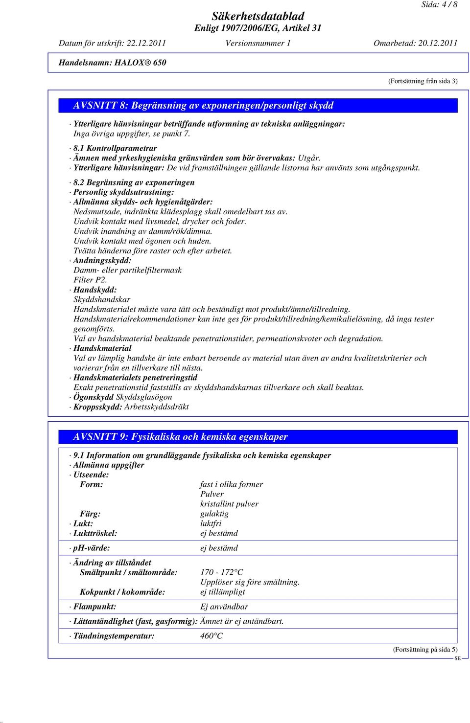 Undvik kontakt med livsmedel, drycker och foder. Undvik inandning av damm/rök/dimma. Undvik kontakt med ögonen och huden. Tvätta händerna före raster och efter arbetet.