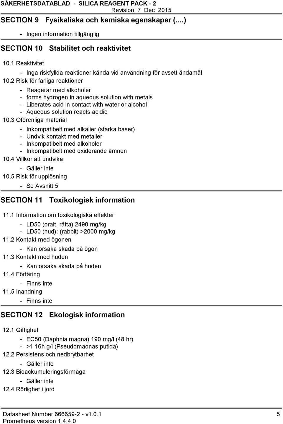 2 Risk för farliga reaktioner Reagerar med alkoholer forms hydrogen in aqueous solution with metals Liberates acid in contact with water or alcohol Aqueous solution reacts acidic 10.