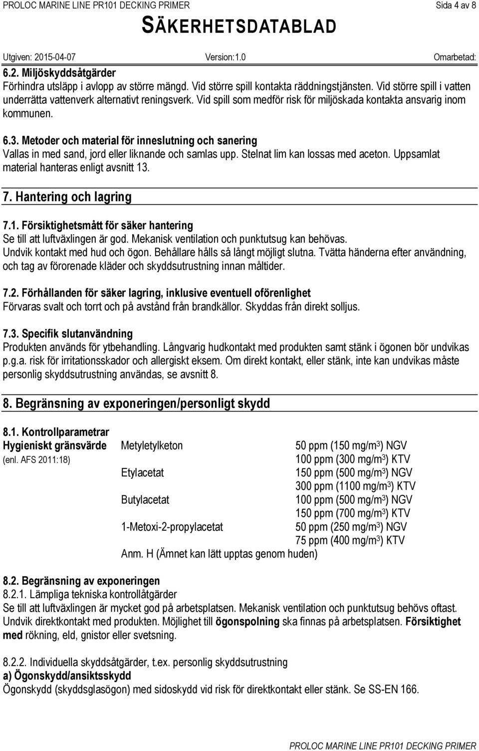 Stelnat lim kan lossas med aceton. Uppsamlat material hanteras enligt avsnitt 13. 7. Hantering och lagring 7.1. Försiktighetsmått för säker hantering Se till att luftväxlingen är god.