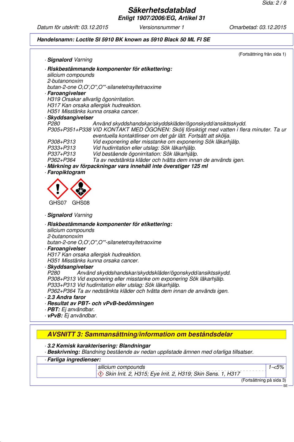 Skyddsangivelser P280 Använd skyddshandskar/skyddskläder/ögonskydd/ansiktsskydd. P305+P351+P338 VID KONTAKT MED ÖGONEN: Skölj försiktigt med vatten i flera minuter.