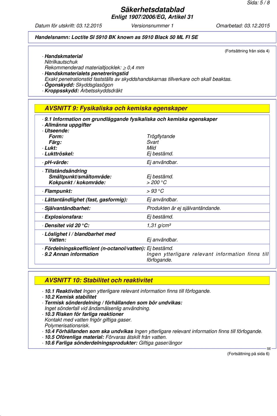 1 Information om grundläggande fysikaliska och kemiska egenskaper Allmänna uppgifter Utseende: Form: Trögflytande Färg: Svart Lukt: Mild Lukttröskel: Ej bestämd. ph-värde: Ej användbar.