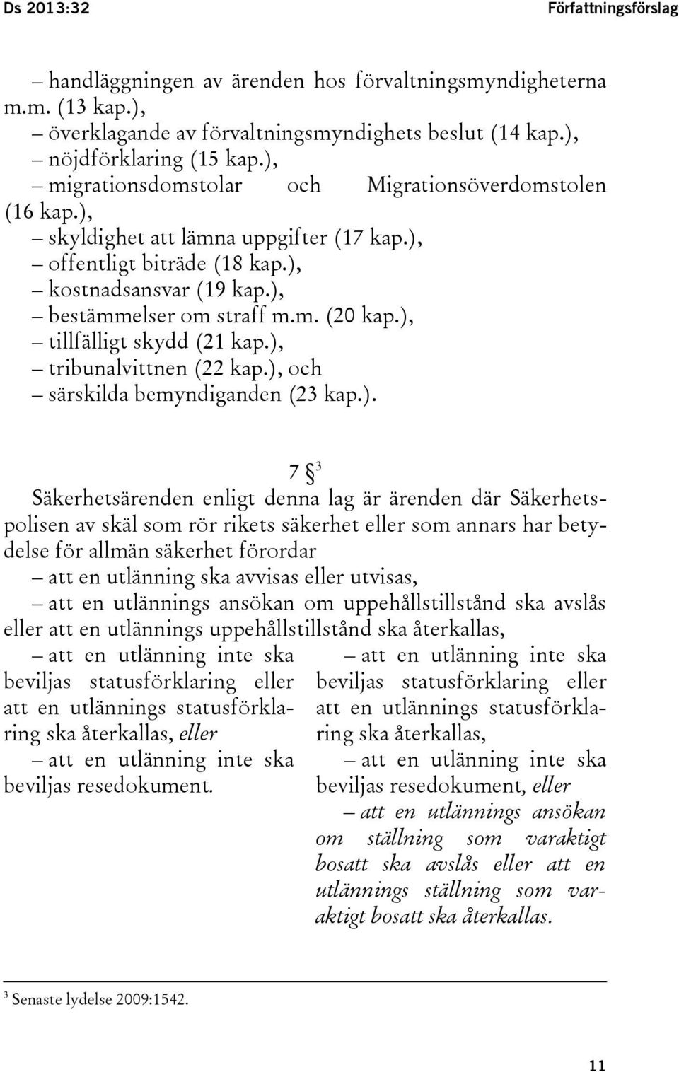 ), tillfälligt skydd (21 kap.), tribunalvittnen (22 kap.), och särskilda bemyndiganden (23 kap.). 7 3 Säkerhetsärenden enligt denna lag är ärenden där Säkerhetspolisen av skäl som rör rikets säkerhet