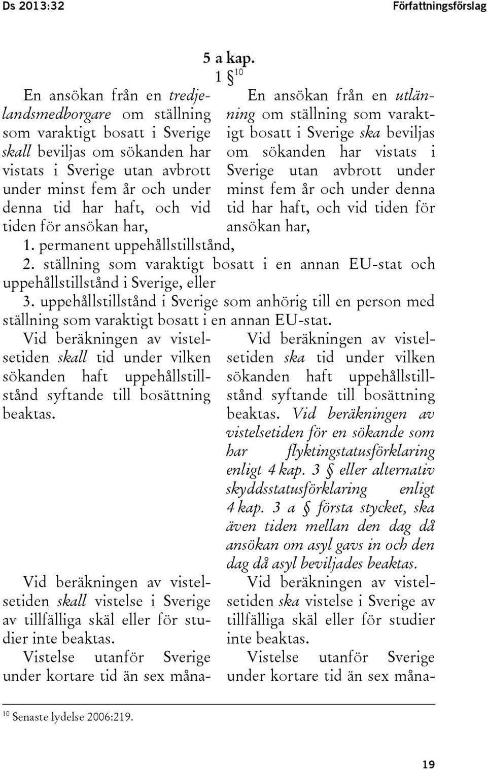 1 10 En ansökan från en utlänning om ställning som varaktigt bosatt i Sverige ska beviljas om sökanden har vistats i Sverige utan avbrott under minst fem år och under denna tid har haft, och vid