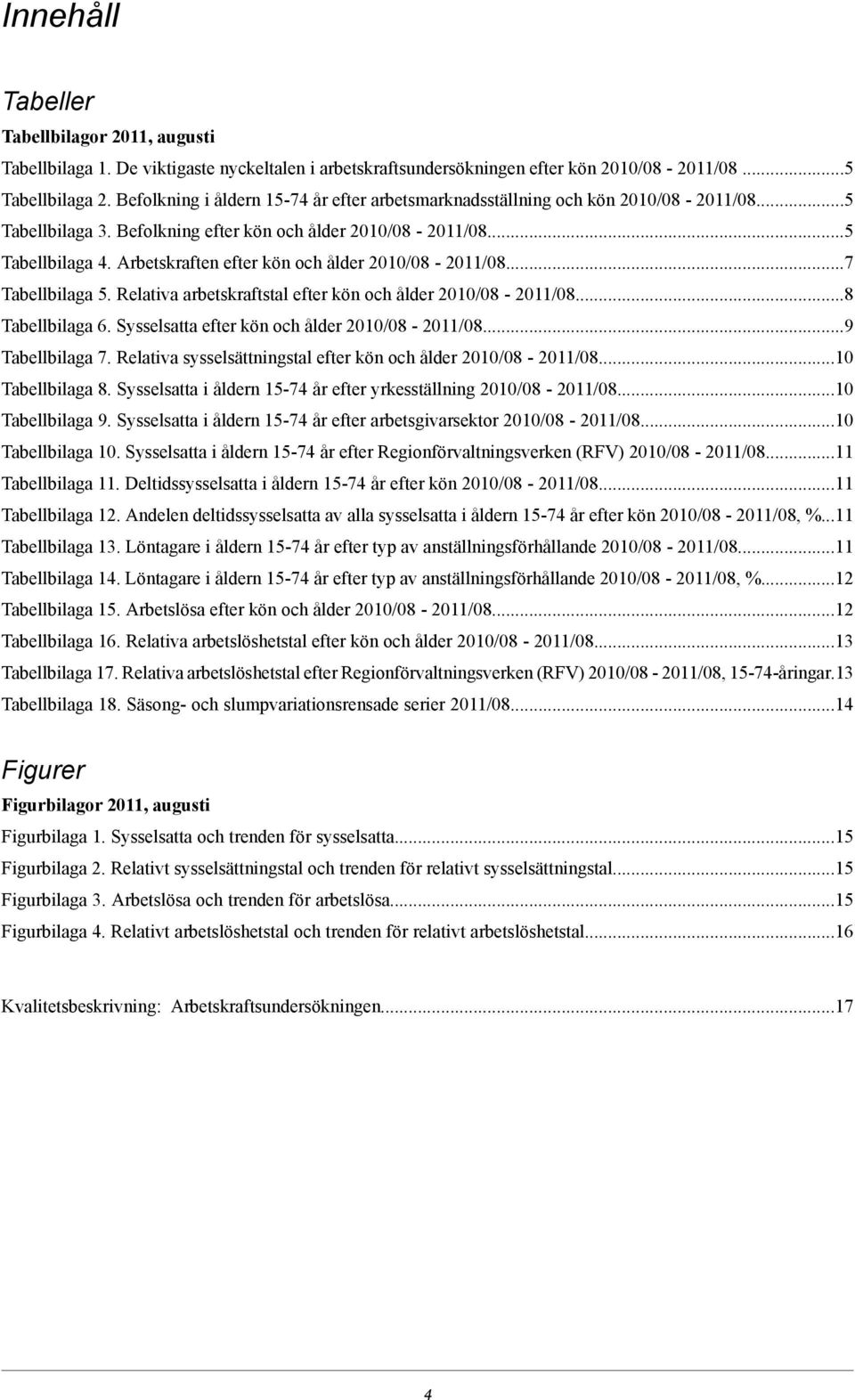 Relativa arbetskraftstal efter kön och ålder...8 Tabellbilaga 6. Sysselsatta efter kön och ålder...9 Tabellbilaga 7. Relativa sysselsättningstal efter kön och ålder...10 Tabellbilaga 8.