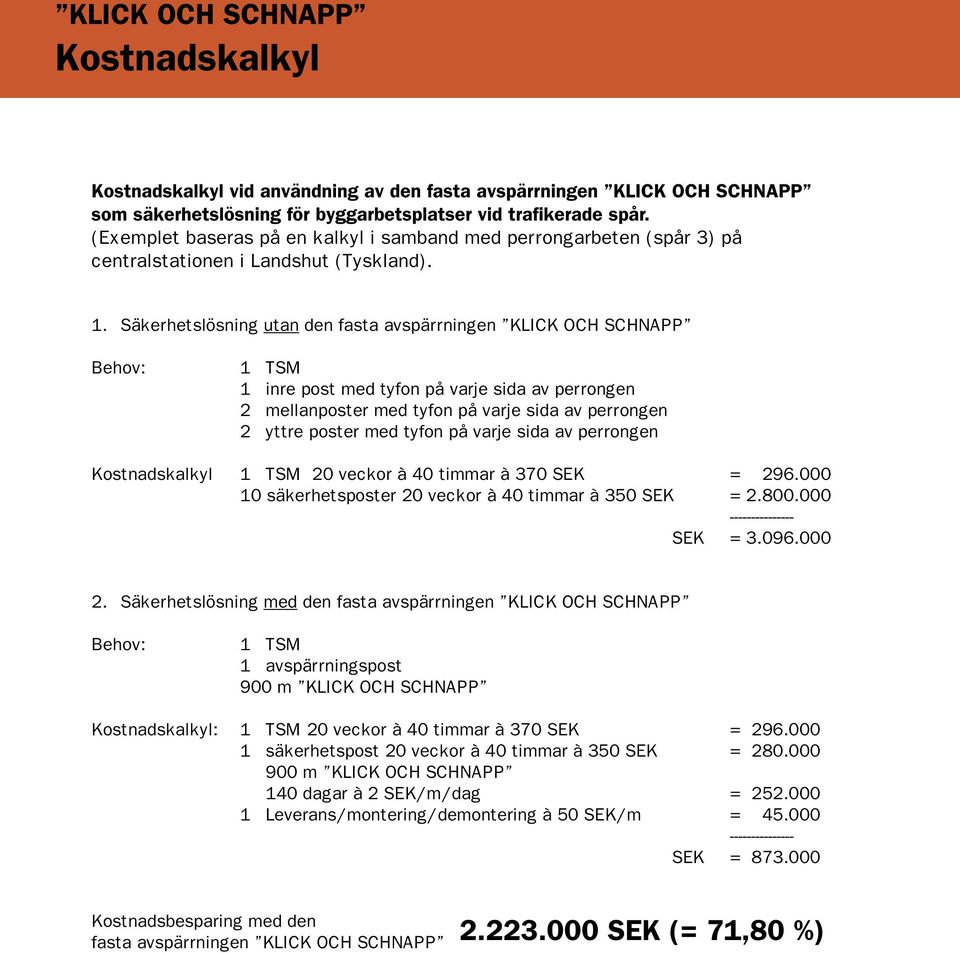 Säkerhetslösning utan den fasta avspärrningen KLICK OCH SCHNAPP Behov: 1 TSM 1 inre post med tyfon på varje sida av perrongen 2 mellanposter med tyfon på varje sida av perrongen 2 yttre poster med