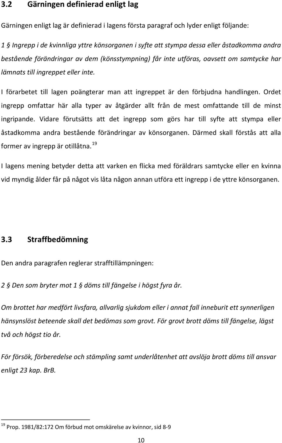 I förarbetet till lagen poängterar man att ingreppet är den förbjudna handlingen. Ordet ingrepp omfattar här alla typer av åtgärder allt från de mest omfattande till de minst ingripande.