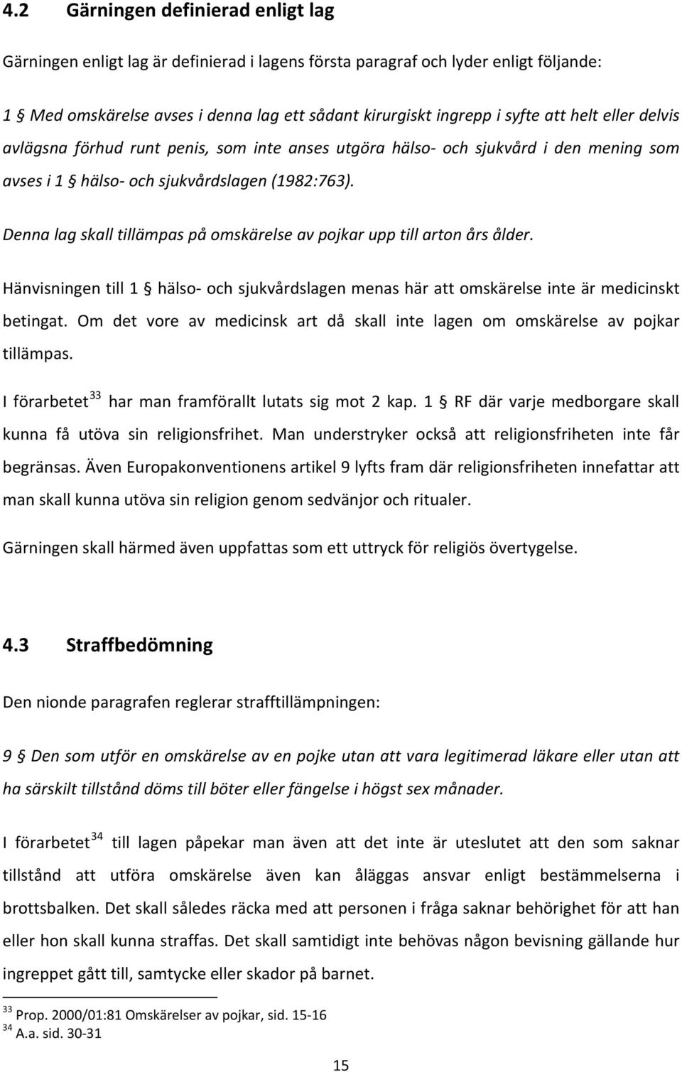 Denna lag skall tillämpas på omskärelse av pojkar upp till arton års ålder. Hänvisningen till 1 hälso och sjukvårdslagen menas här att omskärelse inte är medicinskt betingat.