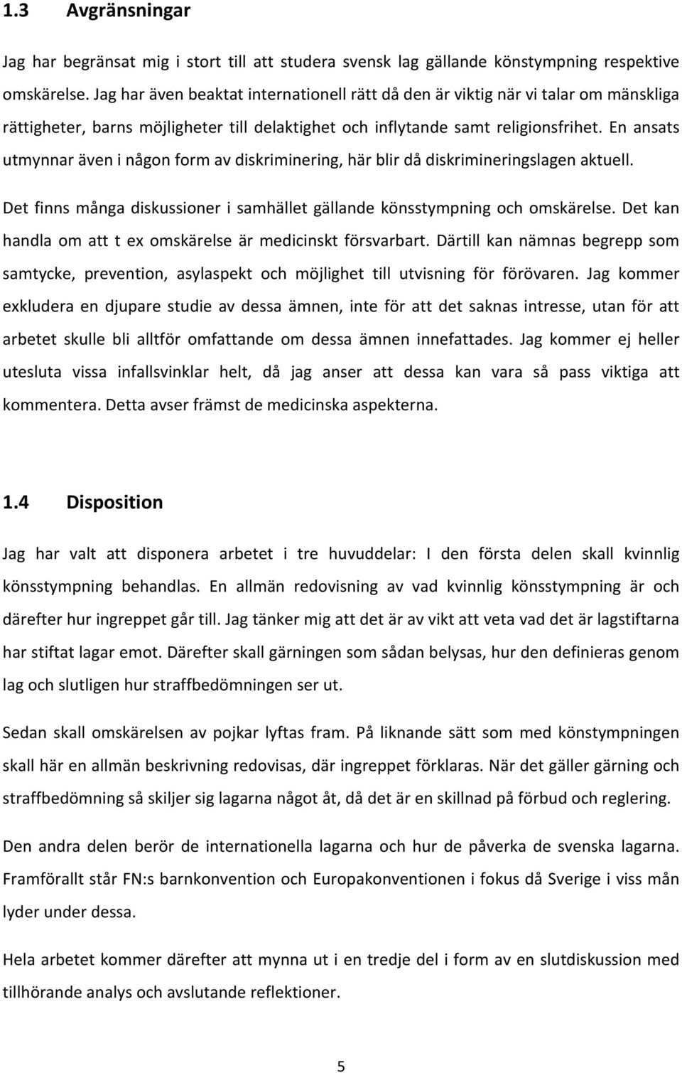 En ansats utmynnar även i någon form av diskriminering, här blir då diskrimineringslagen aktuell. Det finns många diskussioner i samhället gällande könsstympning och omskärelse.