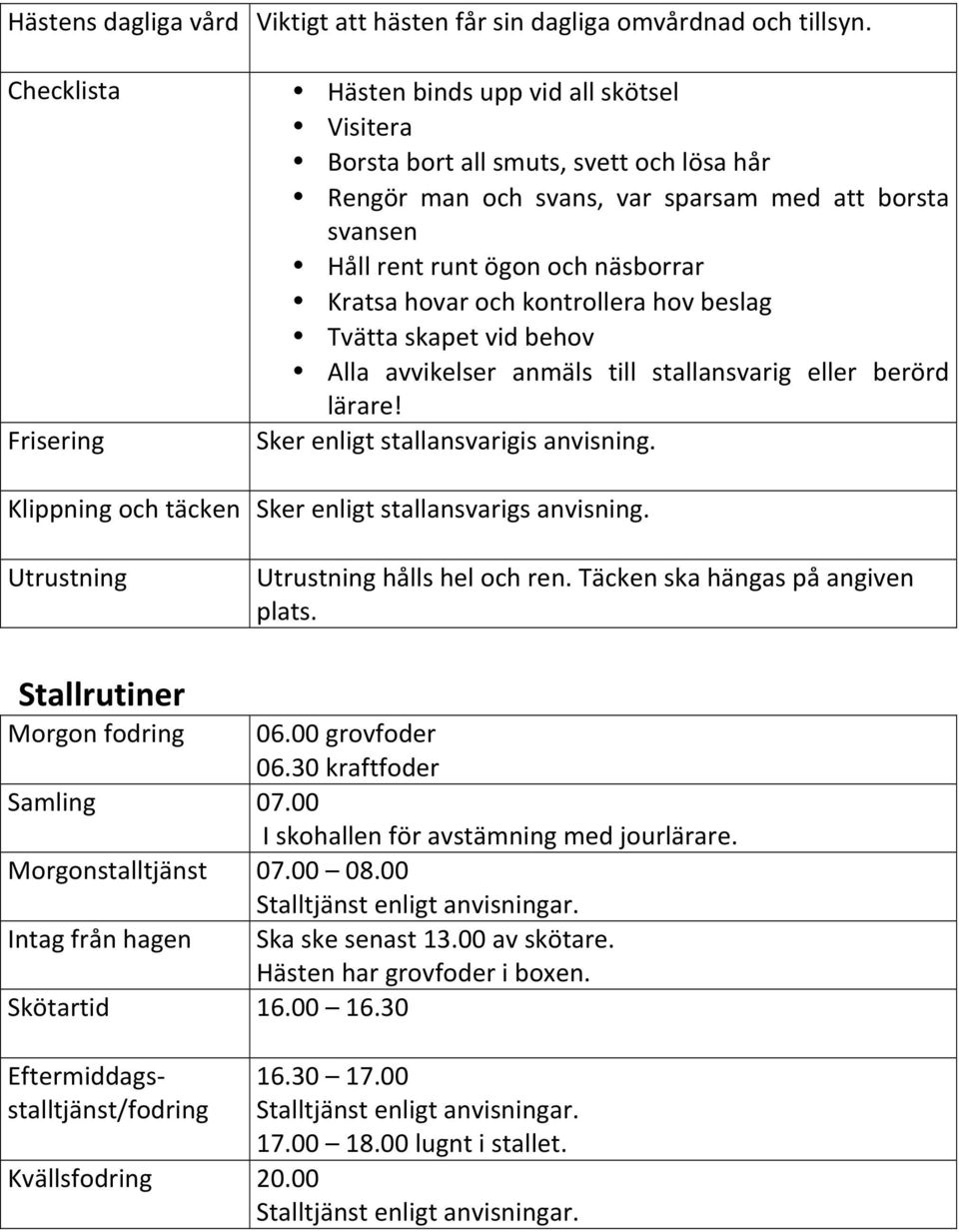 Kratsa hovar och kontrollera hov beslag Tvätta skapet vid behov Alla avvikelser anmäls till stallansvarig eller berörd lärare! Sker enligt stallansvarigis anvisning.