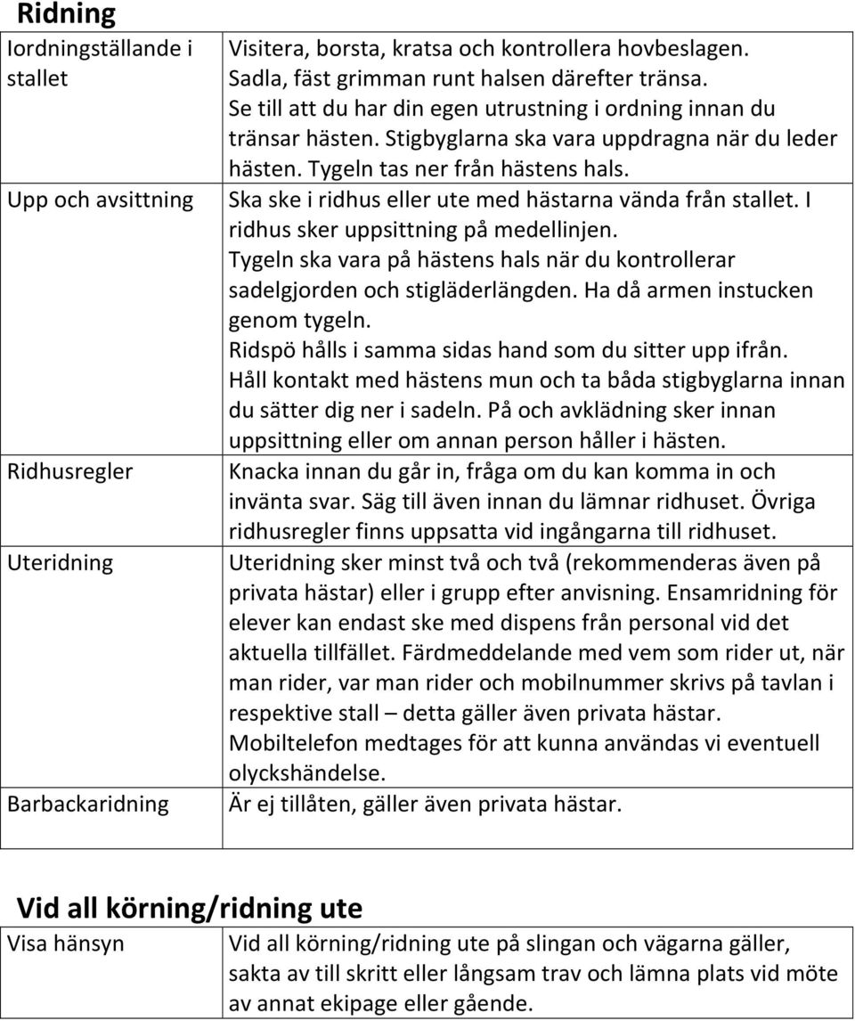 Ska ske i ridhus eller ute med hästarna vända från stallet. I ridhus sker uppsittning på medellinjen. Tygeln ska vara på hästens hals när du kontrollerar sadelgjorden och stigläderlängden.