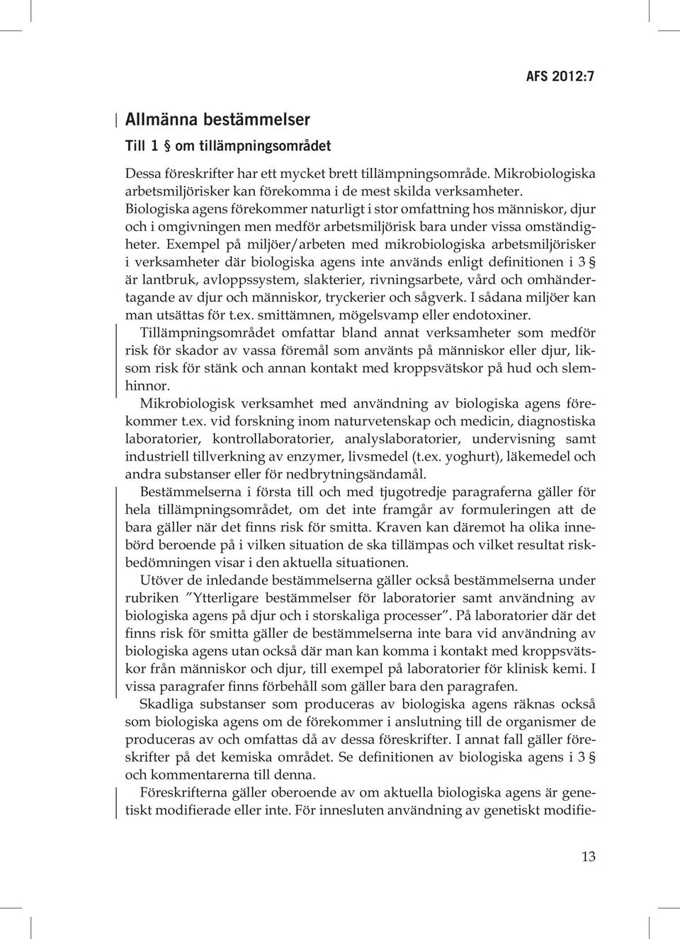 Exempel på miljöer/arbeten med mikrobiologiska arbets miljörisker i verksamheter där biologiska agens inte används enligt defini tionen i 3 är lantbruk, avloppssystem, slakterier, rivningsarbete,