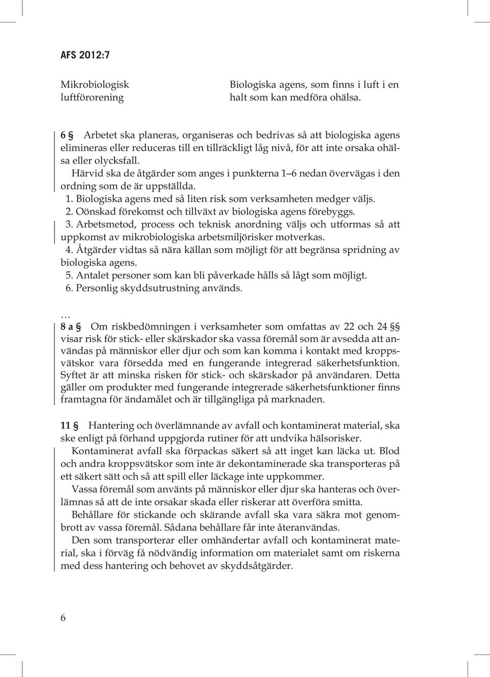 Härvid ska de åtgärder som anges i punkterna 1 6 nedan övervägas i den ordning som de är uppställda. 1. Biologiska agens med så liten risk som verksamheten medger väljs. 2.