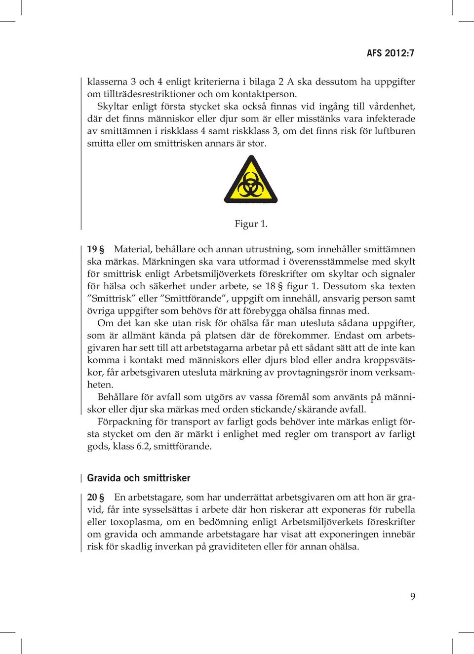 det finns risk för luftburen smitta eller om smittrisken annars är stor. Figur 1. 19 Material, behållare och annan utrustning, som innehåller smittämnen ska märkas.