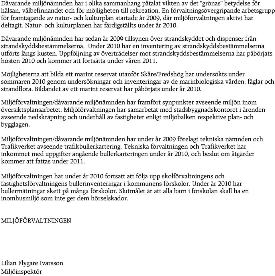 Dåvarande miljönämnden har sedan år 2009 tillsynen över strandskyddet och dispenser från strandskyddsbestämmelserna. Under 2010 har en inventering av strandskyddsbestämmelserna utförts längs kusten.