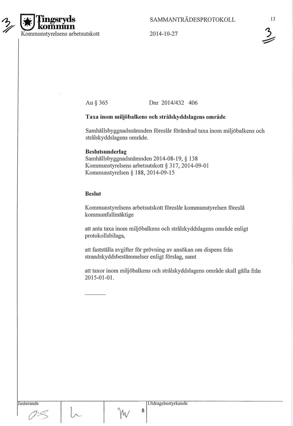 Beslutsunderlag Samhällsbyggnadsnämnden 204-08-9, 38 Kommunstyrelsens arbetsutskott 37, 204-09-0 l Kommunstyrelsen 88, 204-09-5 Beslut Kommunstyrelsens arbetsutskott föreslår kommunstyrelsen