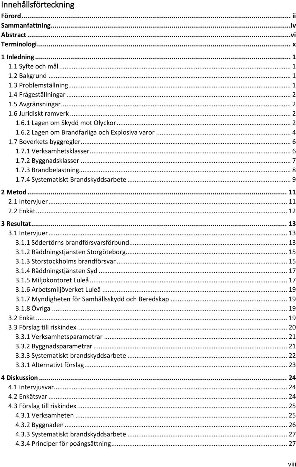 .. 7 1.7.3 Brandbelastning... 8 1.7.4 Systematiskt Brandskyddsarbete... 9 2 Metod... 11 2.1 Intervjuer... 11 2.2 Enkät... 12 3 Resultat... 13 3.1 Intervjuer... 13 3.1.1 Södertörns brandförsvarsförbund.