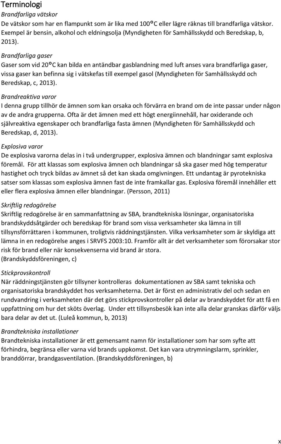 Brandfarliga gaser Gaser som vid 20 C kan bilda en antändbar gasblandning med luft anses vara brandfarliga gaser, vissa gaser kan befinna sig i vätskefas till exempel gasol (Myndigheten för