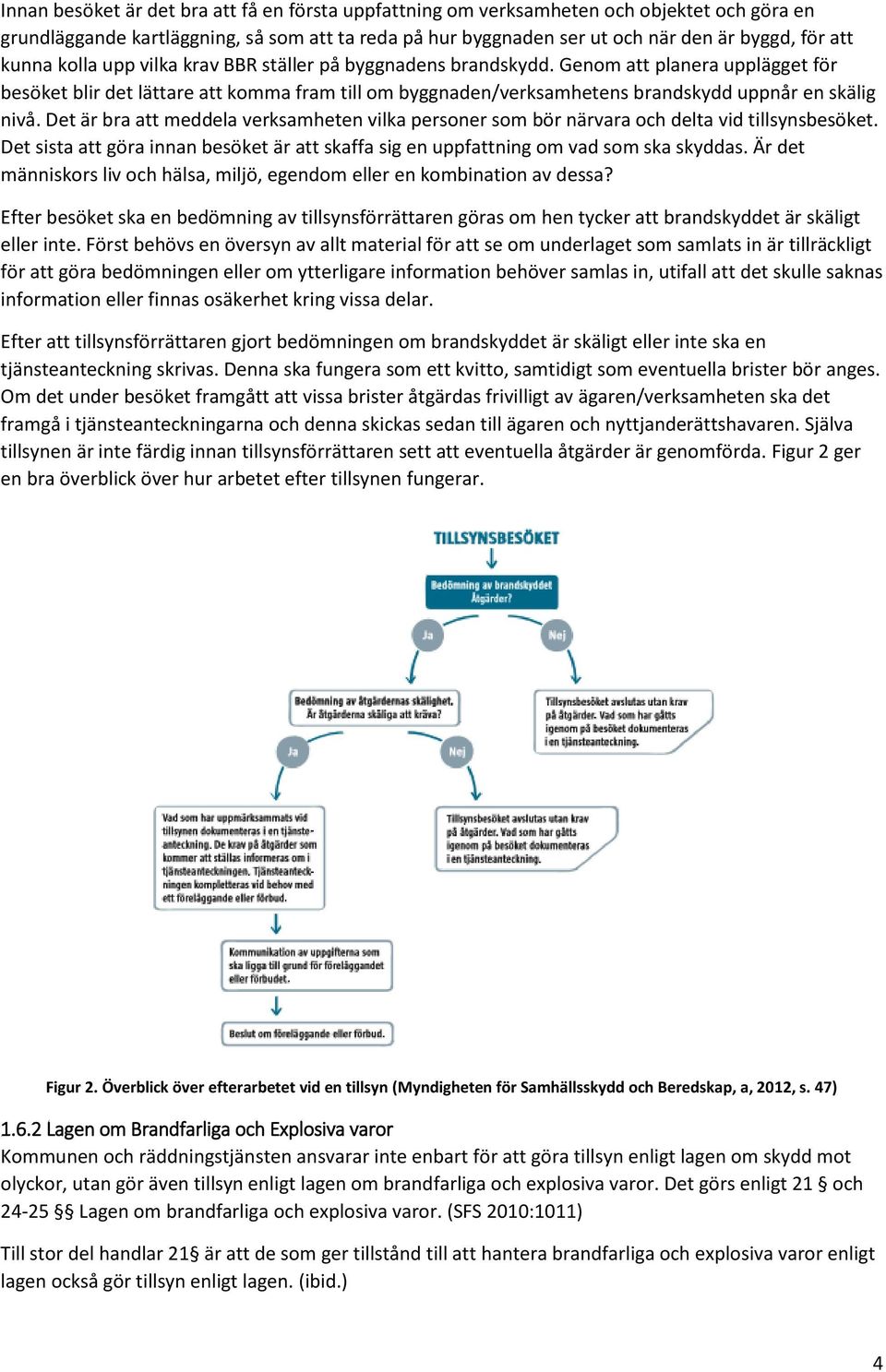 Genom att planera upplägget för besöket blir det lättare att komma fram till om byggnaden/verksamhetens brandskydd uppnår en skälig nivå.