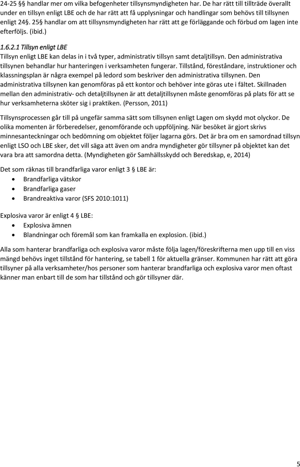 25 handlar om att tillsynsmyndigheten har rätt att ge förläggande och förbud om lagen inte efterföljs. (ibid.) 1.6.2.1 Tillsyn enligt LBE Tillsyn enligt LBE kan delas in i två typer, administrativ tillsyn samt detaljtillsyn.