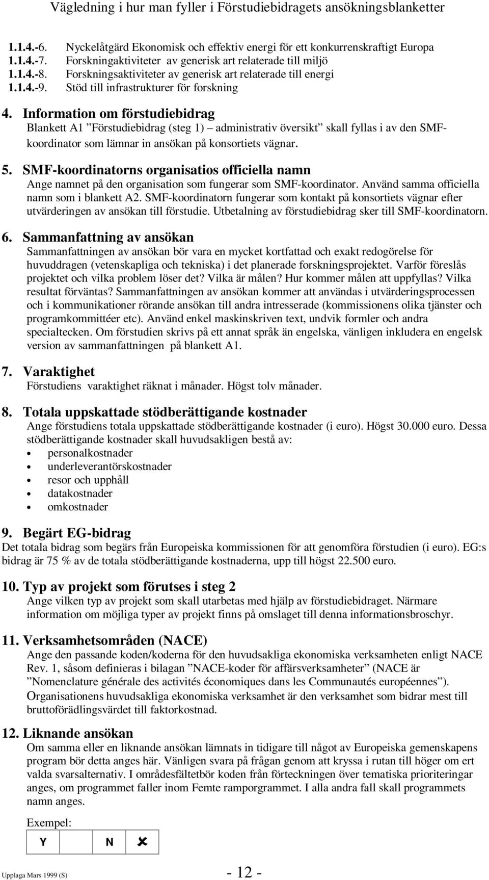 Information om förstudiebidrag Blankett A1 Förstudiebidrag (steg 1) administrativ översikt skall fyllas i av den SMFkoordinator som lämnar in ansökan på konsortiets vägnar. 5.