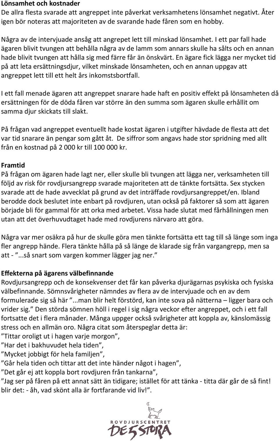 I ett par fall hade ägaren blivit tvungen att behålla några av de lamm som annars skulle ha sålts och en annan hade blivit tvungen att hålla sig med färre får än önskvärt.