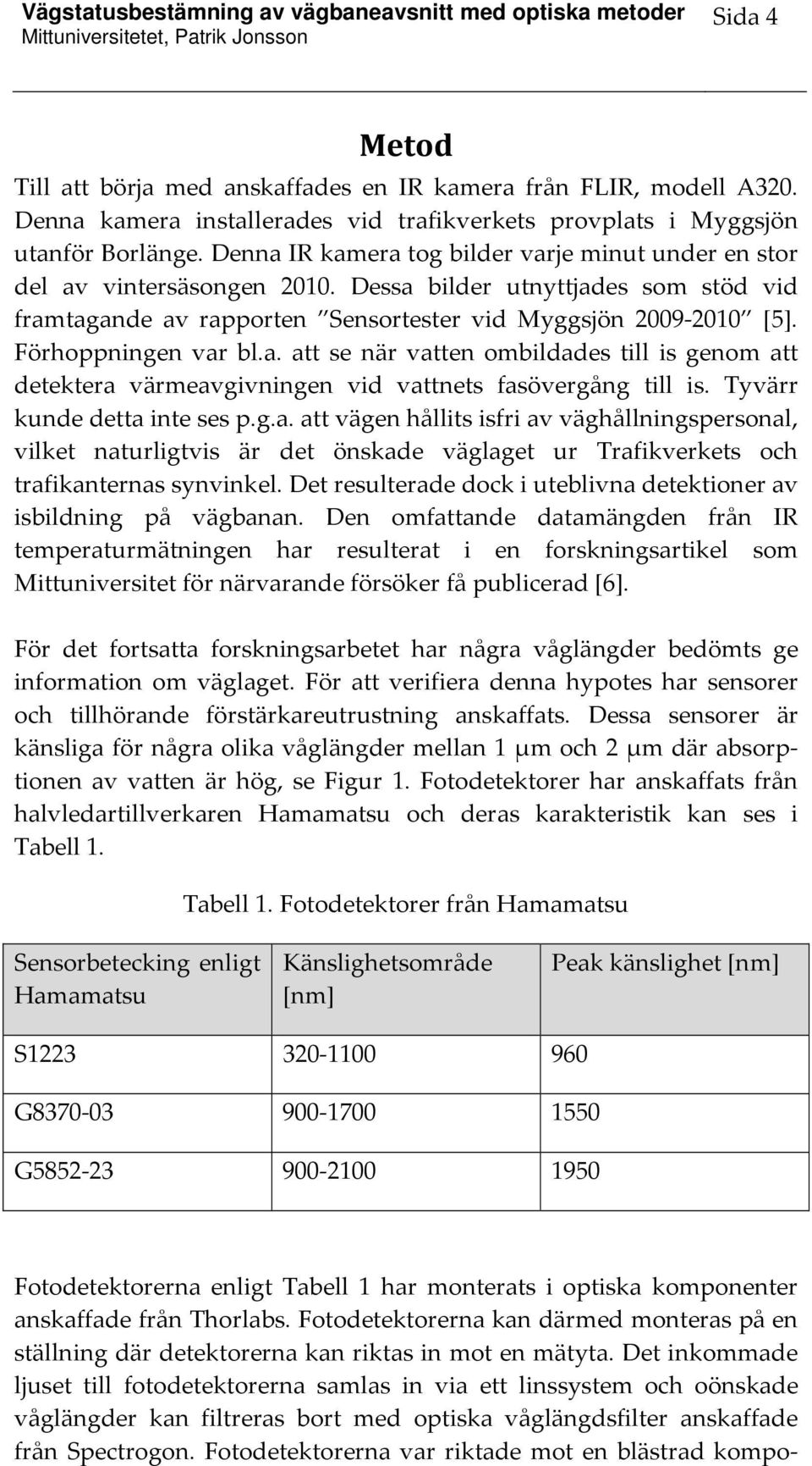 Förhoppningen var bl.a. att se när vatten ombildades till is genom att detektera värmeavgivningen vid vattnets fasövergång till is. Tyvärr kunde detta inte ses p.g.a. att vägen hållits isfri av väghållningspersonal, vilket naturligtvis är det önskade väglaget ur Trafikverkets och trafikanternas synvinkel.