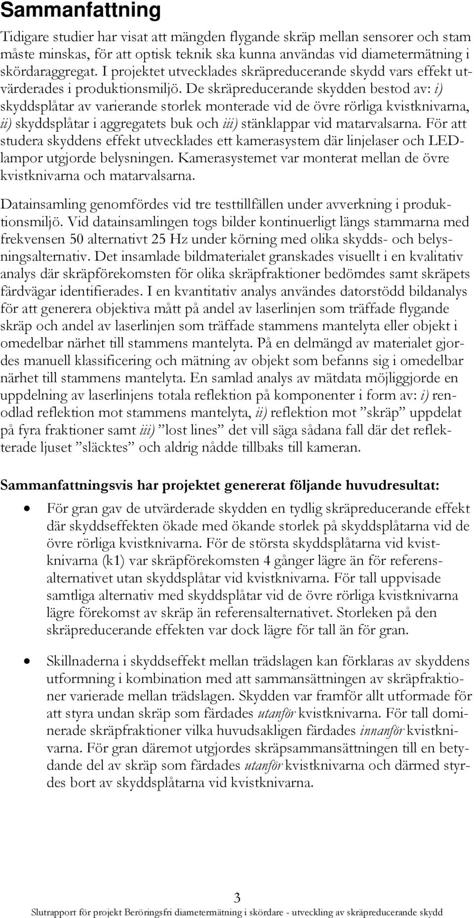 De skräpreducerande skydden bestod av: i) skyddsplåtar av varierande storlek monterade vid de övre rörliga kvistknivarna, ii) skyddsplåtar i aggregatets buk och iii) stänklappar vid matarvalsarna.