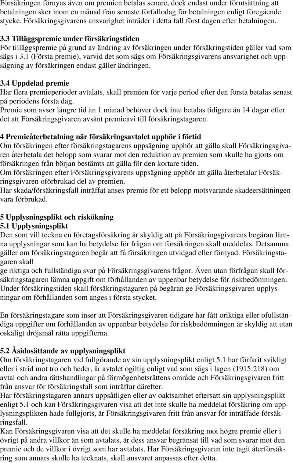 3 Tilläggspremie under försäkringstiden För tilläggspremie på grund av ändring av försäkringen under försäkringstiden gäller vad som sägs i 3.