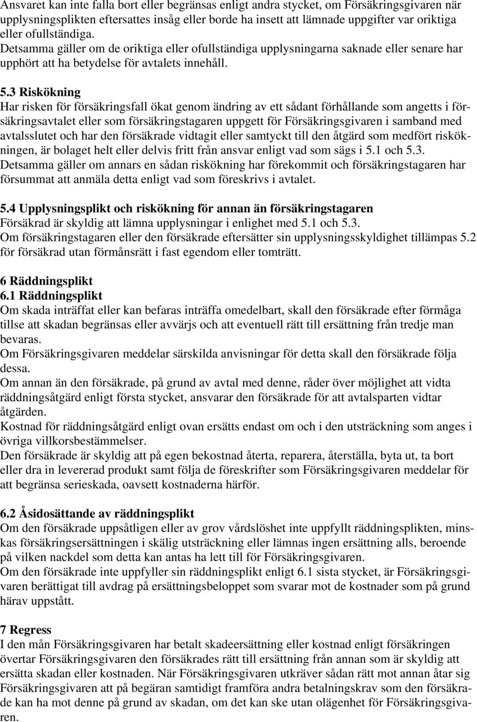 3 Riskökning Har risken för försäkringsfall ökat genom ändring av ett sådant förhållande som angetts i försäkringsavtalet eller som försäkringstagaren uppgett för Försäkringsgivaren i samband med