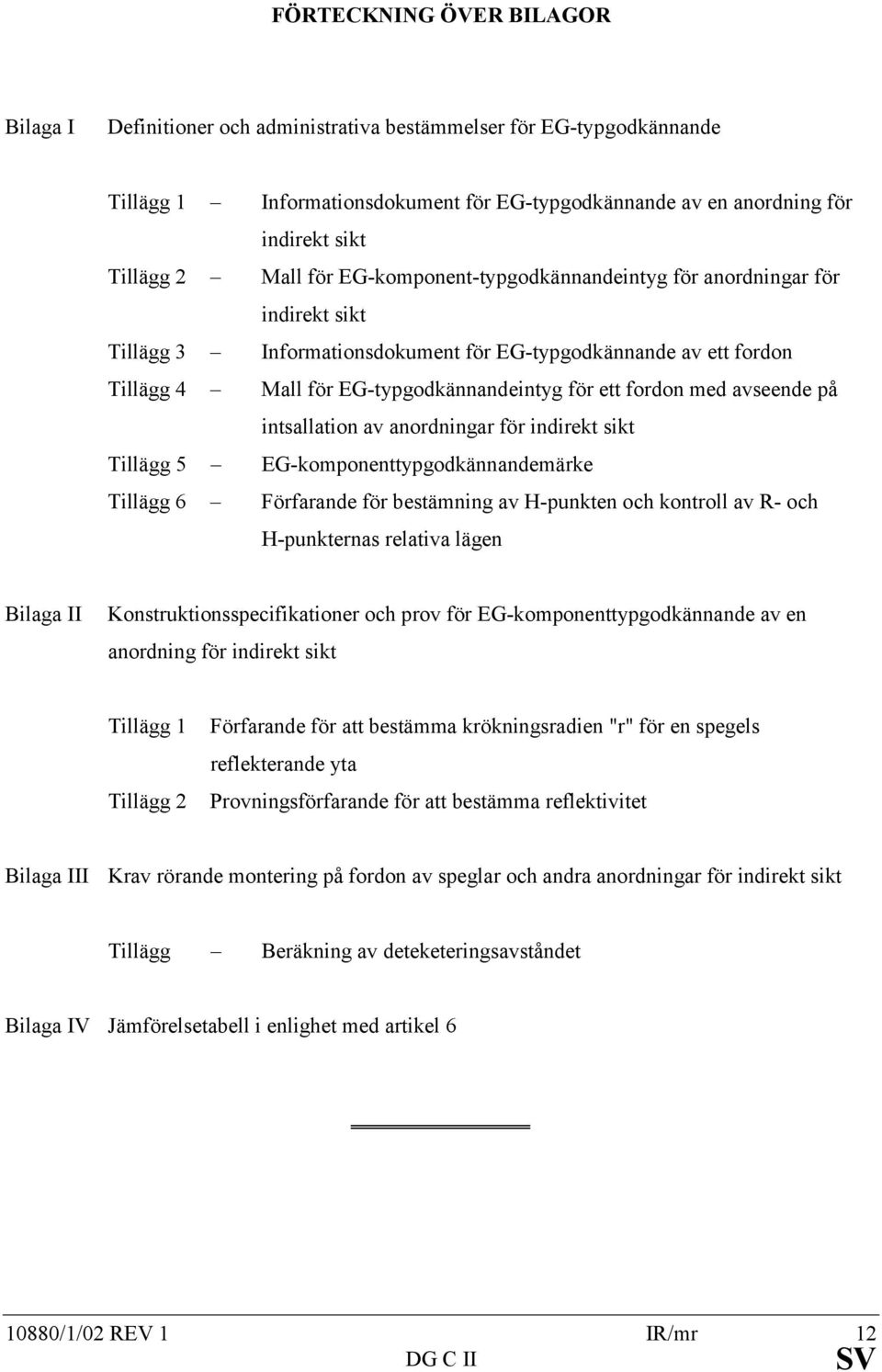 med avseende på intsallation av anordningar för indirekt sikt Tillägg 5 EG-komponenttypgodkännandemärke Tillägg 6 Förfarande för bestämning av H-punkten och kontroll av R- och H-punkternas relativa