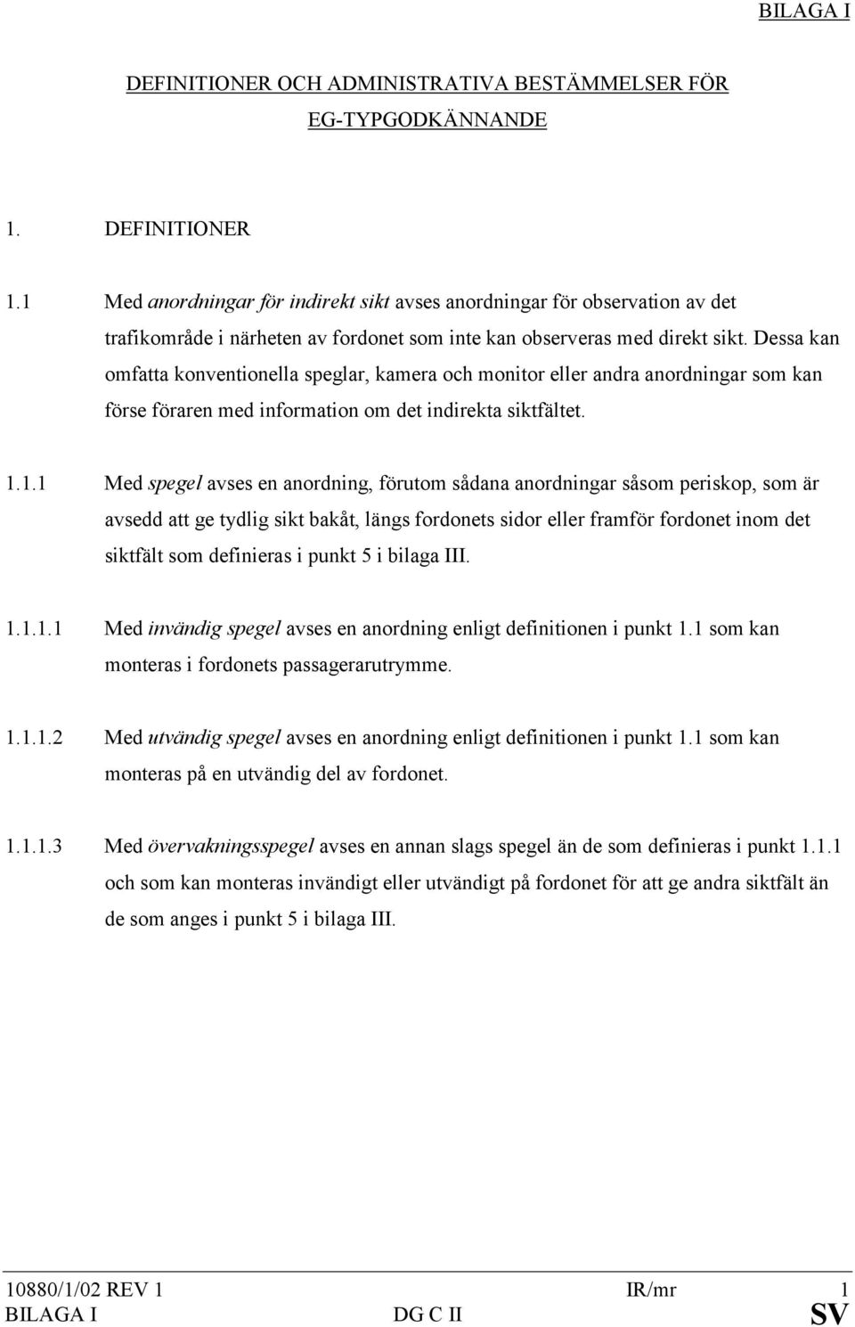 Dessa kan omfatta konventionella speglar, kamera och monitor eller andra anordningar som kan förse föraren med information om det indirekta siktfältet. 1.