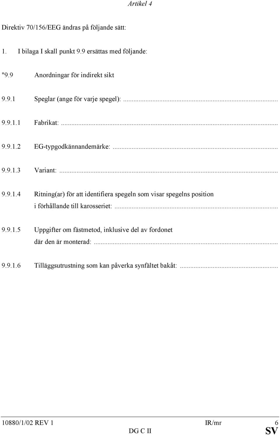 .. 9.9.1.4 Ritning(ar) för att identifiera spegeln som visar spegelns position i förhållande till karosseriet:... 9.9.1.5 Uppgifter om fästmetod, inklusive del av fordonet där den är monterad:.