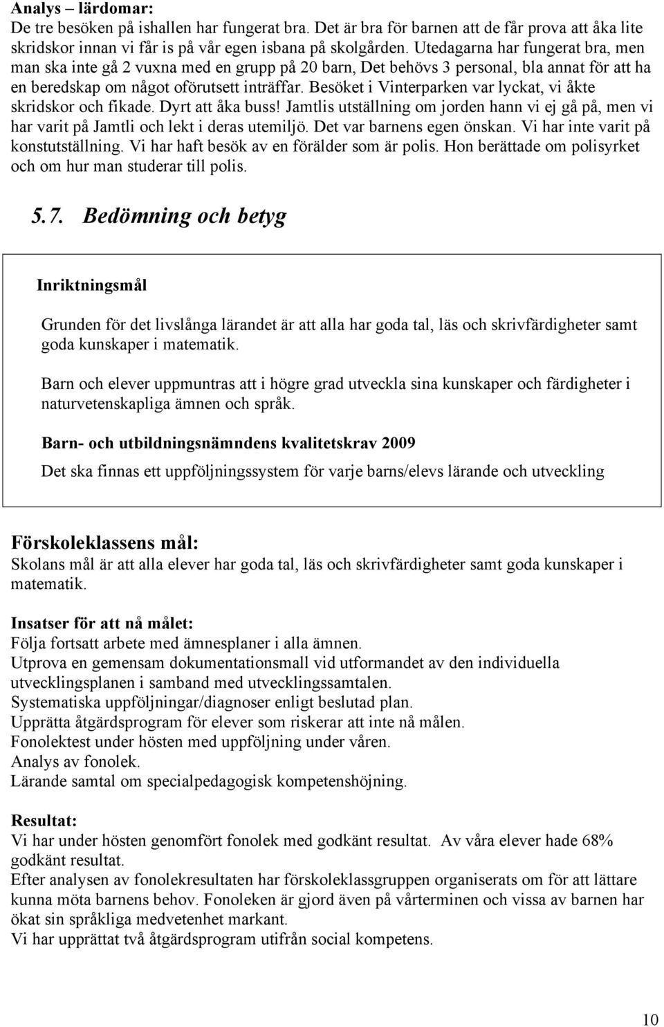 Besöket i Vinterparken var lyckat, vi åkte skridskor och fikade. Dyrt att åka buss! Jamtlis utställning om jorden hann vi ej gå på, men vi har varit på Jamtli och lekt i deras utemiljö.