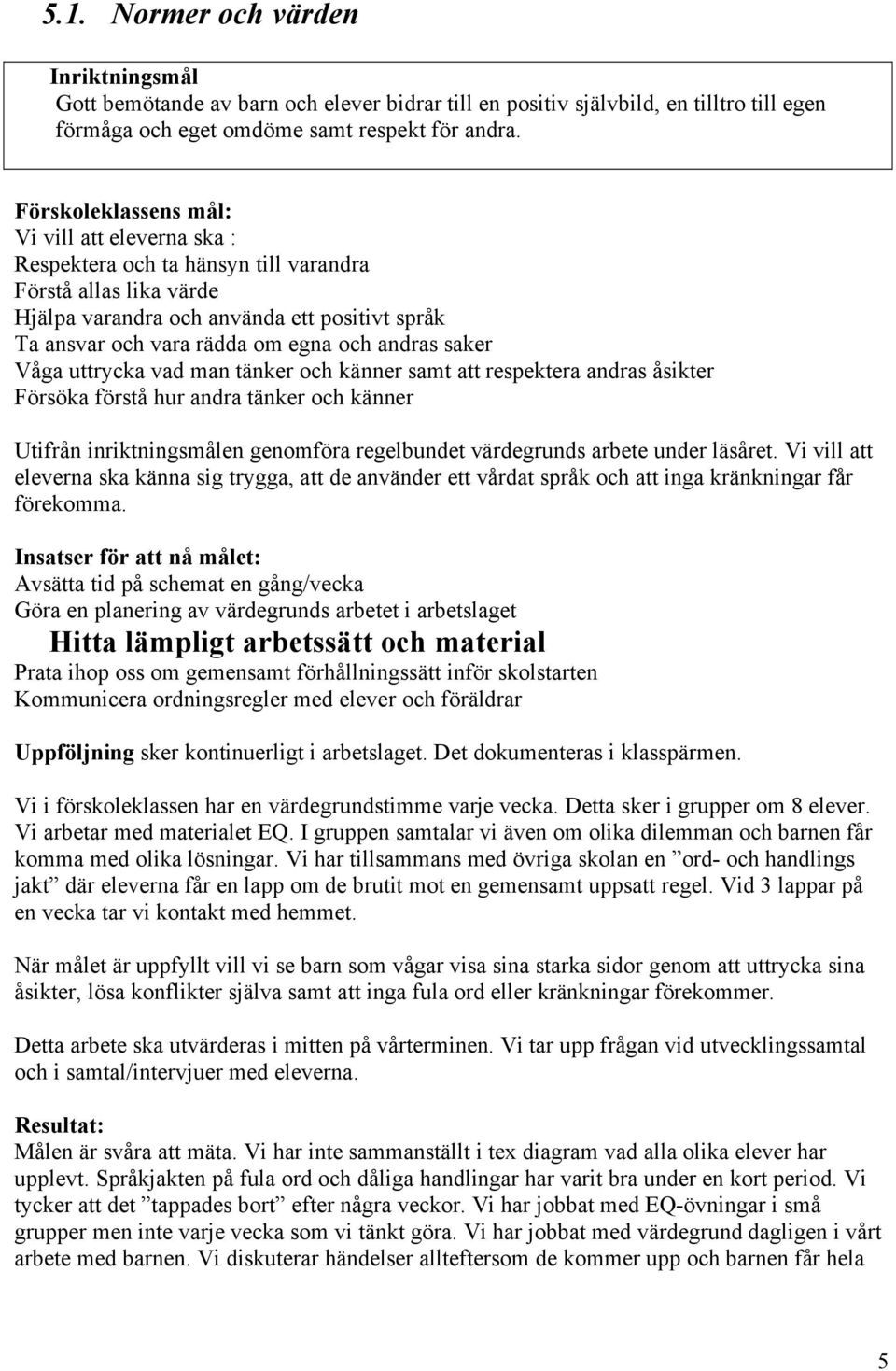 uttrycka vad man tänker och känner samt att respektera andras åsikter Försöka förstå hur andra tänker och känner Utifrån inriktningsmålen genomföra regelbundet värdegrunds arbete under läsåret.