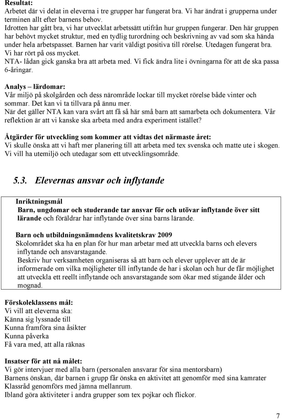 Den här gruppen har behövt mycket struktur, med en tydlig turordning och beskrivning av vad som ska hända under hela arbetspasset. Barnen har varit väldigt positiva till rörelse.