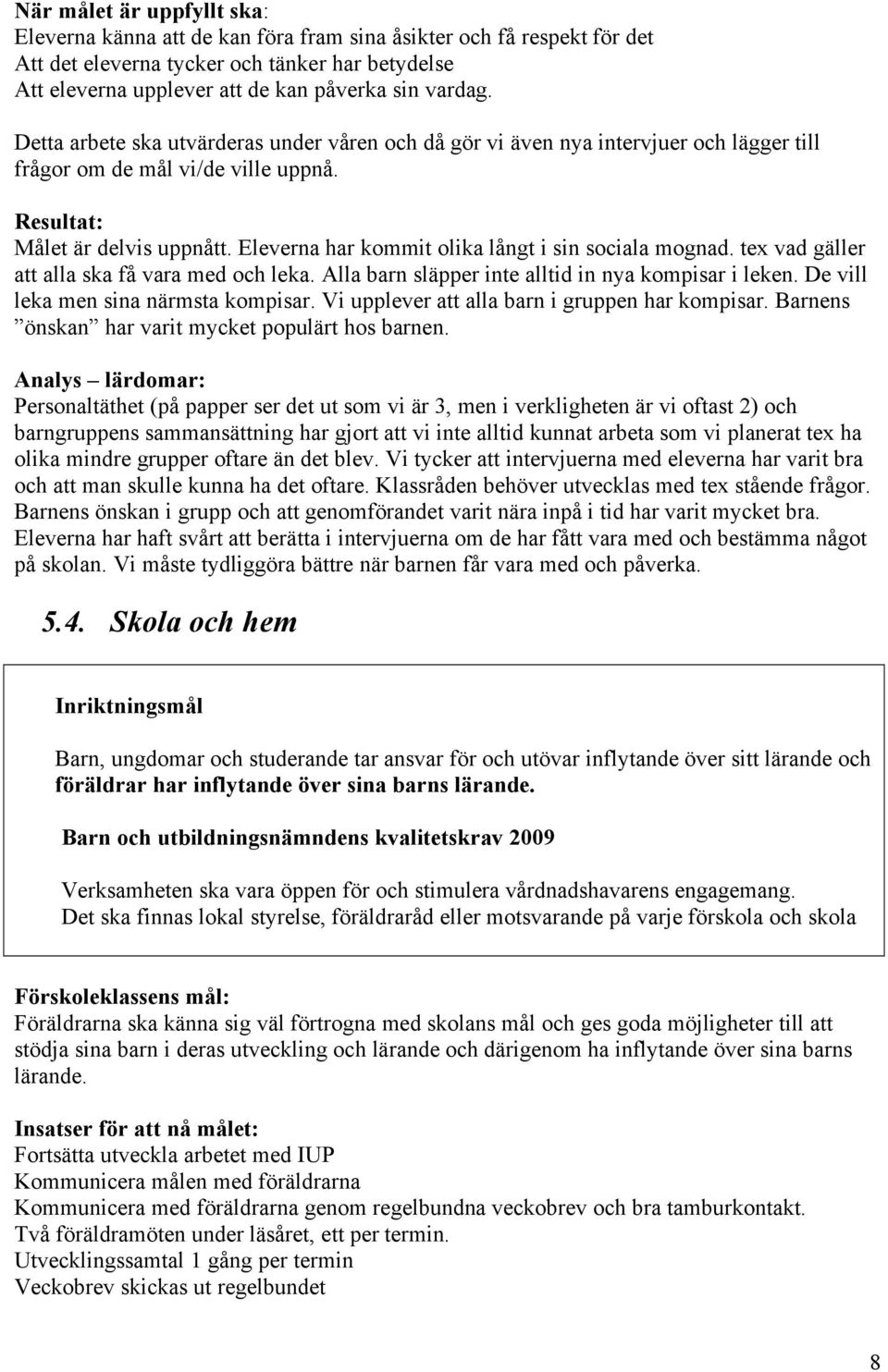 Eleverna har kommit olika långt i sin sociala mognad. tex vad gäller att alla ska få vara med och leka. Alla barn släpper inte alltid in nya kompisar i leken. De vill leka men sina närmsta kompisar.