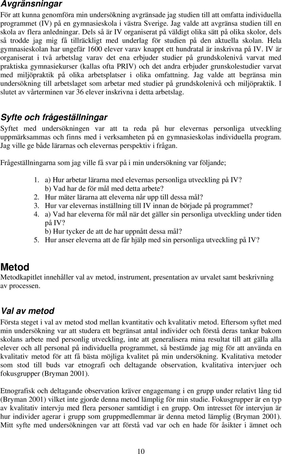 Dels så är IV organiserat på väldigt olika sätt på olika skolor, dels så trodde jag mig få tillräckligt med underlag för studien på den aktuella skolan.