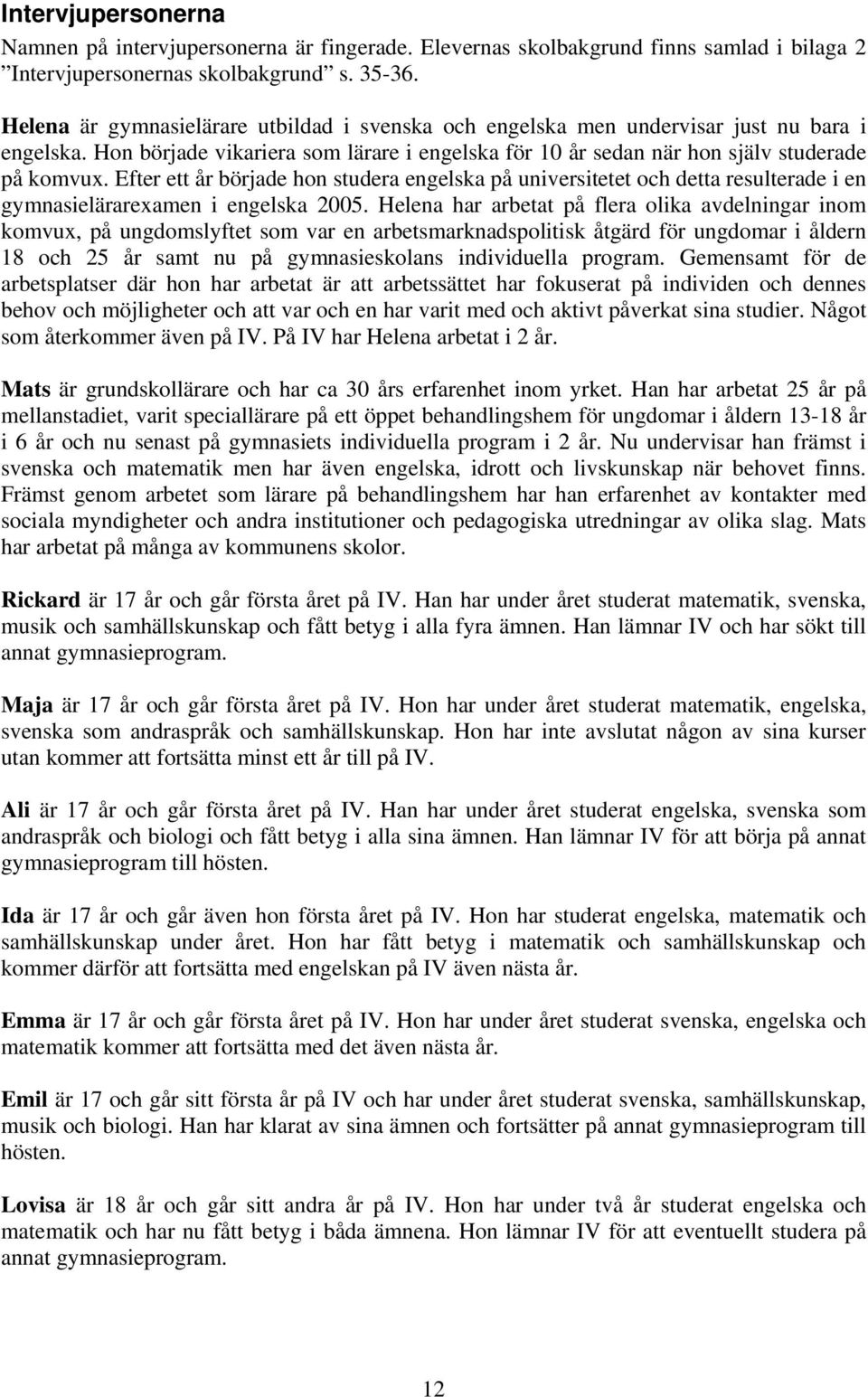 Efter ett år började hon studera engelska på universitetet och detta resulterade i en gymnasielärarexamen i engelska 2005.