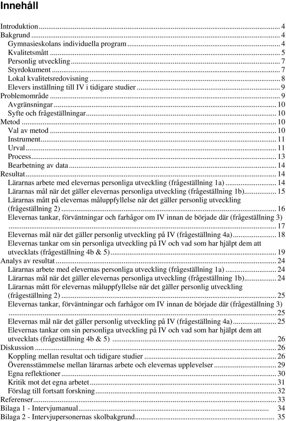 .. 13 Bearbetning av data... 14 Resultat... 14 Lärarnas arbete med elevernas personliga utveckling (frågeställning 1a).