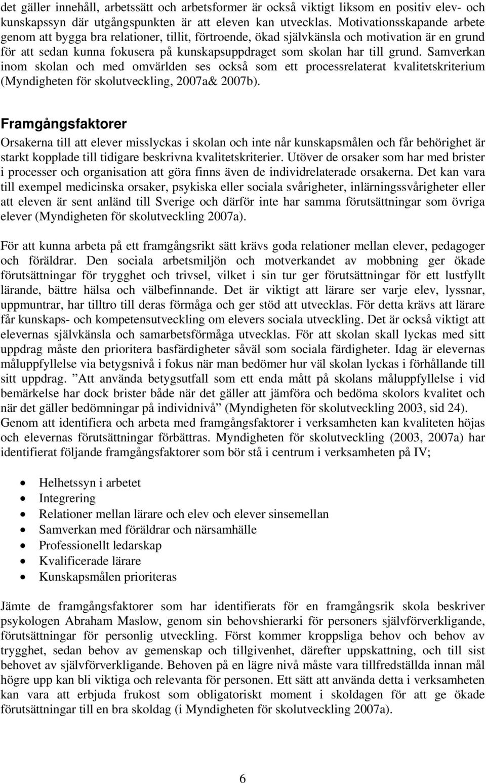 Samverkan inom skolan och med omvärlden ses också som ett processrelaterat kvalitetskriterium (Myndigheten för skolutveckling, 2007a& 2007b).