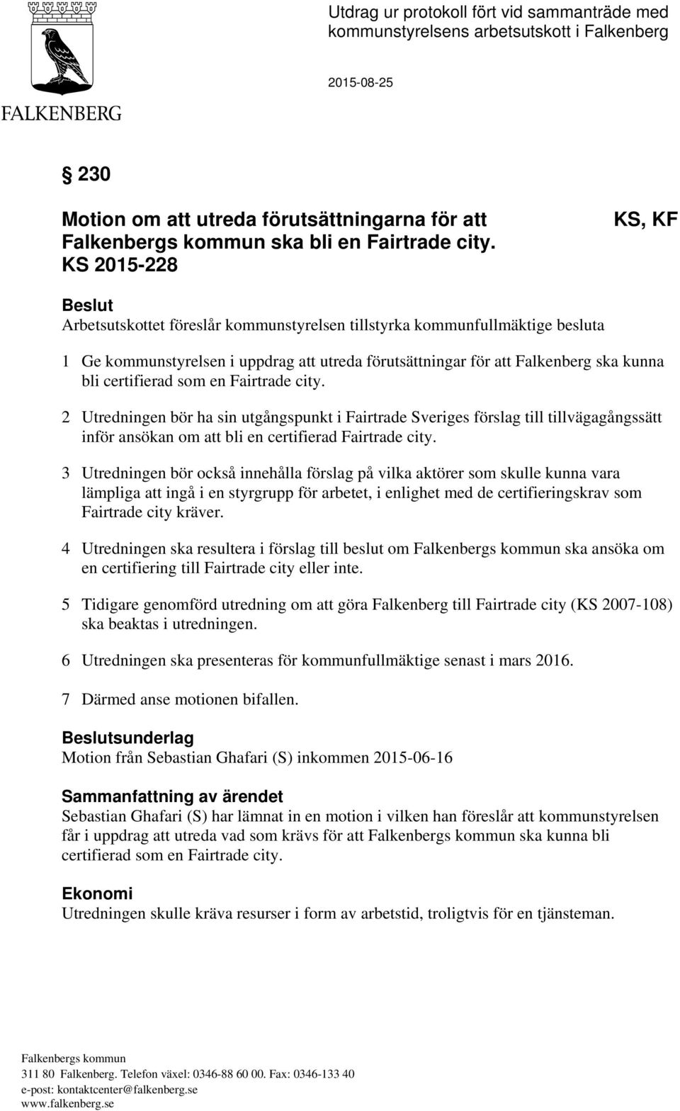 certifierad som en Fairtrade city. 2 Utredningen bör ha sin utgångspunkt i Fairtrade Sveriges förslag till tillvägagångssätt inför ansökan om att bli en certifierad Fairtrade city.