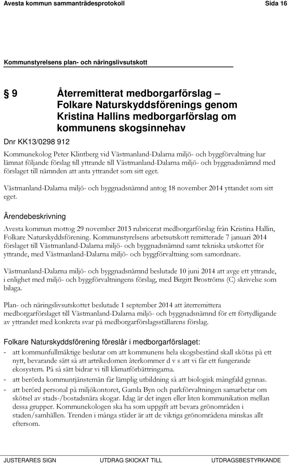 att anta yttrandet som sitt eget. Västmanland-Dalarna miljö- och byggnadsnämnd antog 18 november 2014 yttandet som sitt eget.