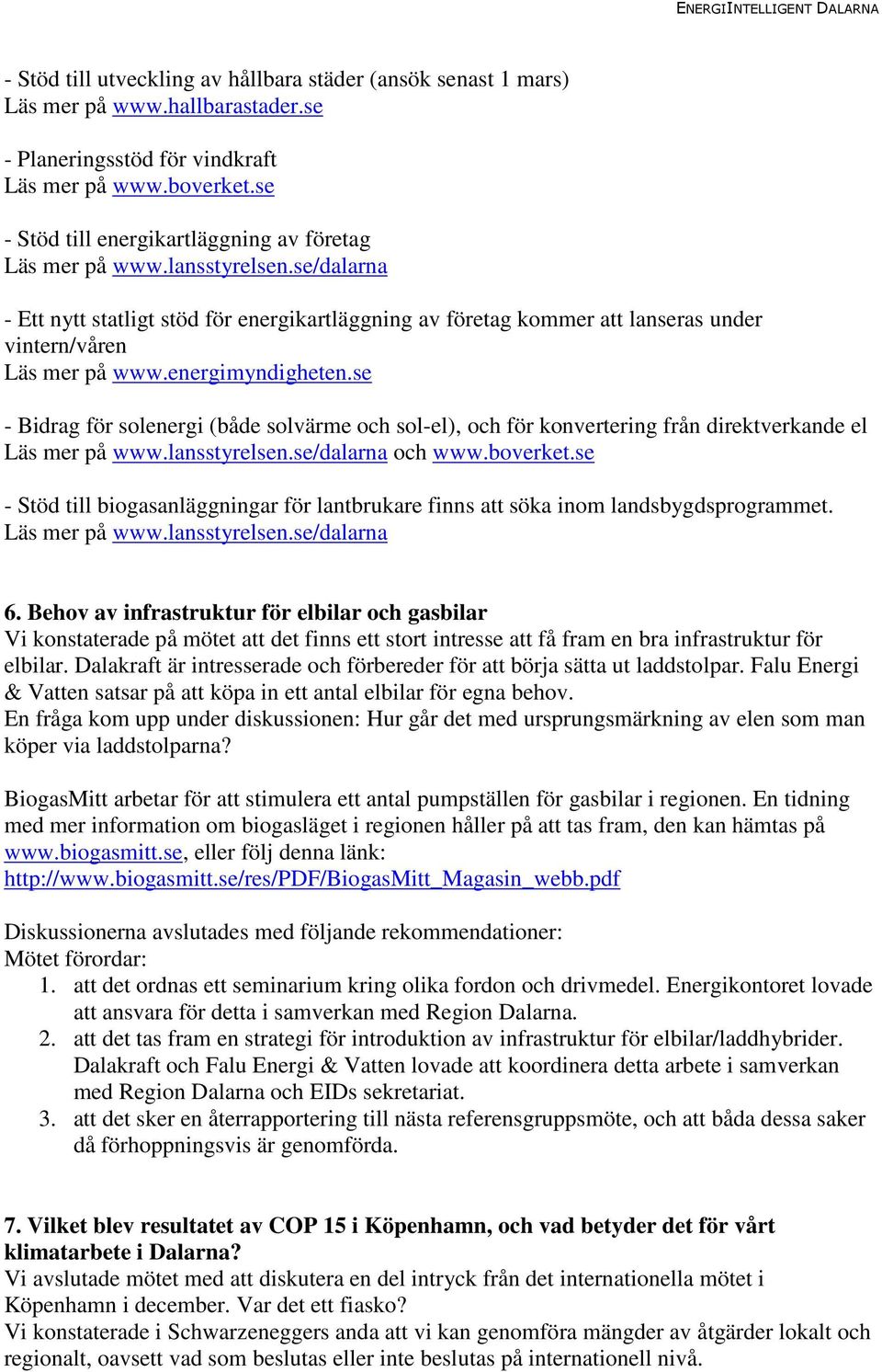 energimyndigheten.se - Bidrag för solenergi (både solvärme och sol-el), och för konvertering från direktverkande el Läs mer på www.lansstyrelsen.se/dalarna och www.boverket.