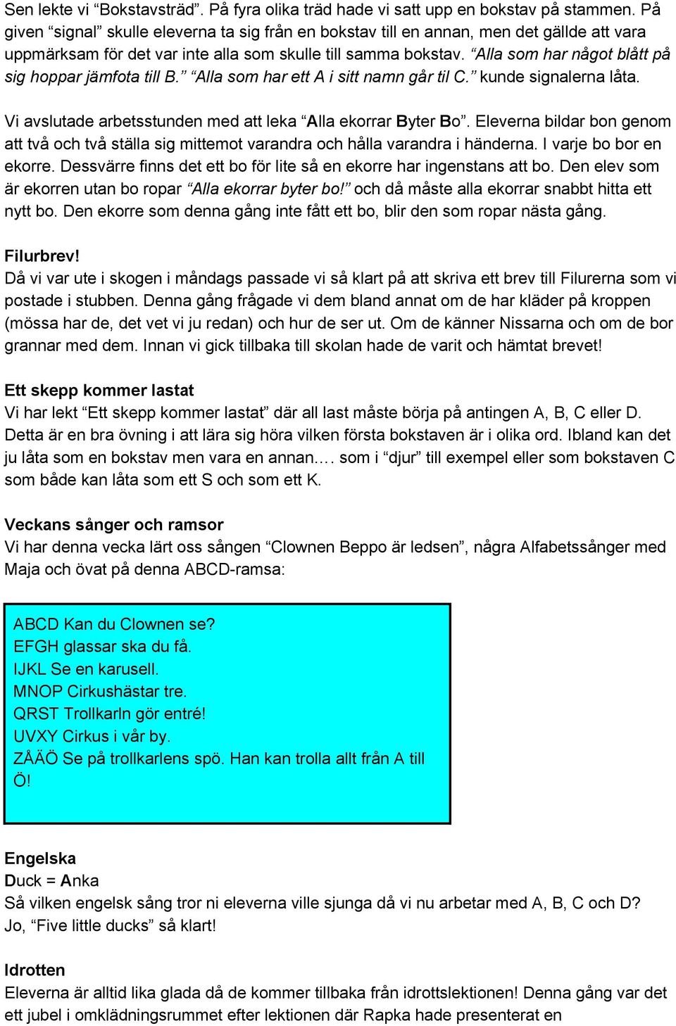 Alla som har något blått på sig hoppar jämfota till B. Alla som har ett A i sitt namn går til C. kunde signalerna låta. Vi avslutade arbetsstunden med att leka A lla ekorrar B yter B o.