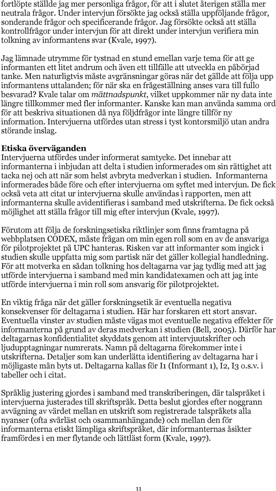 Jag försökte också att ställa kontrollfrågor under intervjun för att direkt under intervjun verifiera min tolkning av informantens svar (Kvale, 1997).