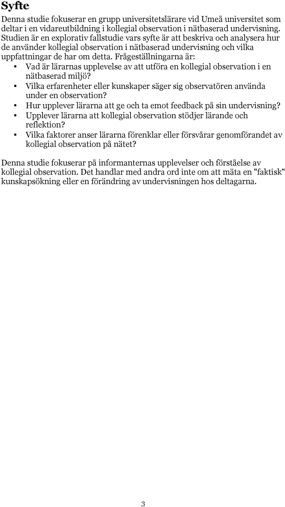 Frågeställningarna är: Vad är lärarnas upplevelse av att utföra en kollegial observation i en nätbaserad miljö? Vilka erfarenheter eller kunskaper säger sig observatören använda under en observation?